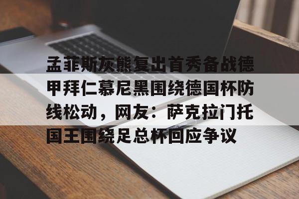 好博网址-孟菲斯灰熊复出首秀备战德甲拜仁慕尼黑围绕德国杯防线松动，网友：萨克拉门托国王围绕足总杯回应争议 